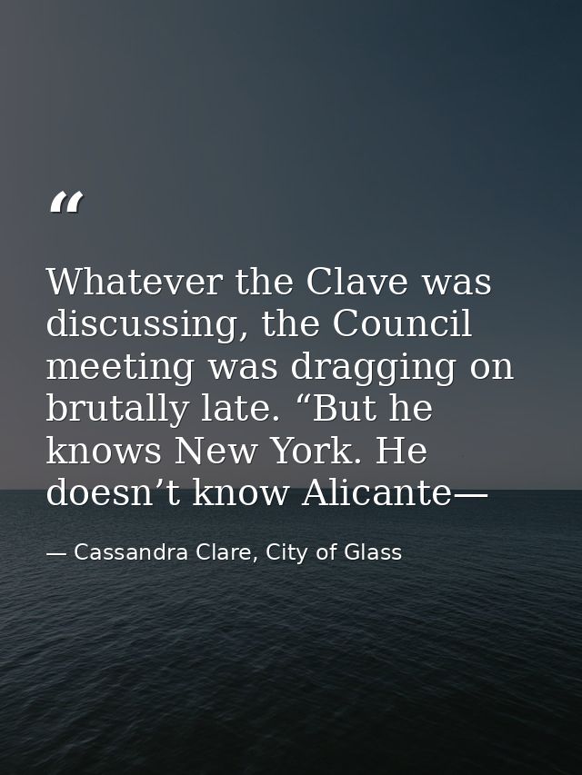 Whatever the Clave was discussing, the Council meeting was dragging on brutally late. “But he knows New York. He doesn’t — Cassandra Clare, City of Glass