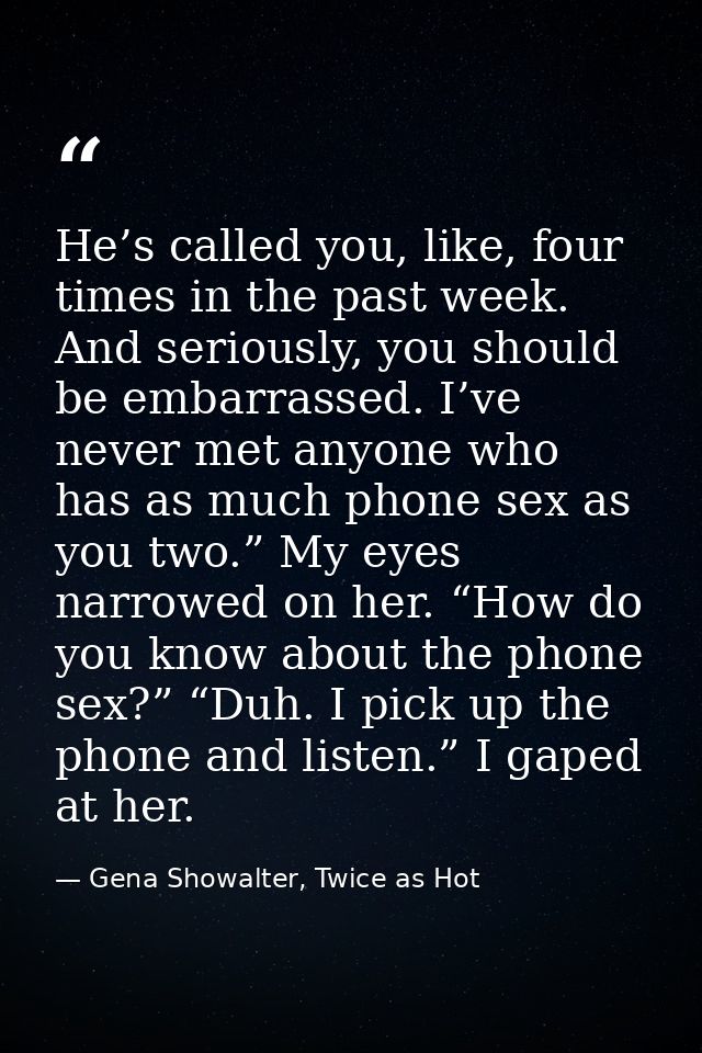 He’s called you, like, four times in the past week. And seriously, you should be embarrassed. I’ve never met anyone who  — Gena Showalter, Twice as Hot