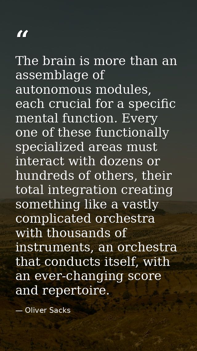 The brain is more than an assemblage of autonomous modules, each crucial for a specific mental function. Every one of th — Oliver Sacks