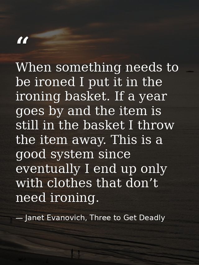 When something needs to be ironed I put it in the ironing basket. If a year goes by and the item is still in the basket  — Janet Evanovich, Three to Get Deadly