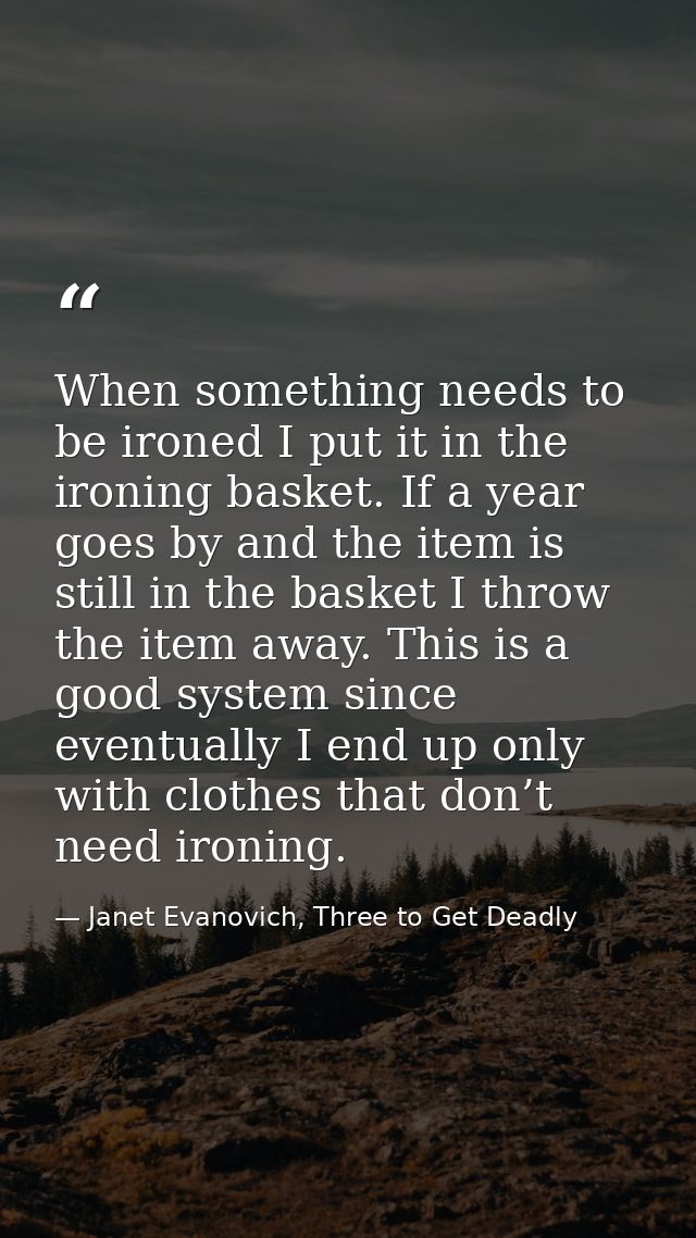 When something needs to be ironed I put it in the ironing basket. If a year goes by and the item is still in the basket  — Janet Evanovich, Three to Get Deadly
