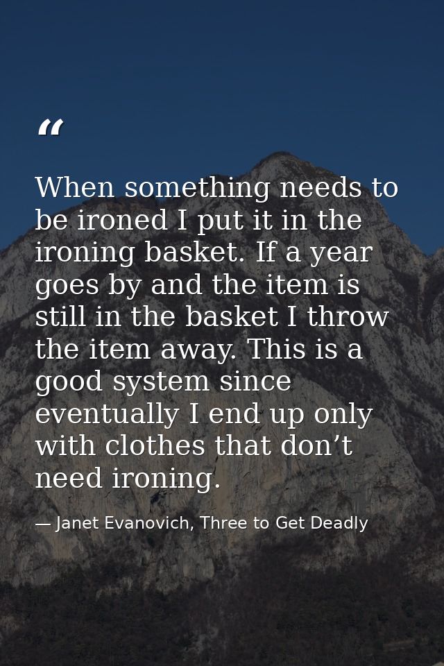 When something needs to be ironed I put it in the ironing basket. If a year goes by and the item is still in the basket  — Janet Evanovich, Three to Get Deadly