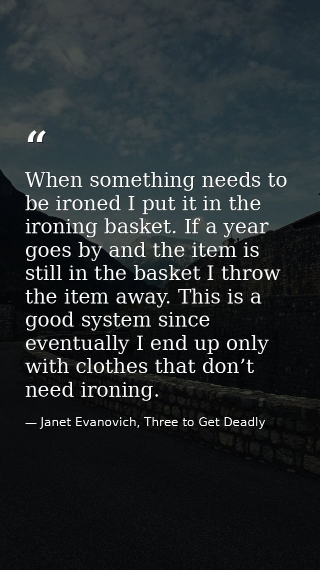 When something needs to be ironed I put it in the ironing basket. If a year goes by and the item is still in the basket  — Janet Evanovich, Three to Get Deadly