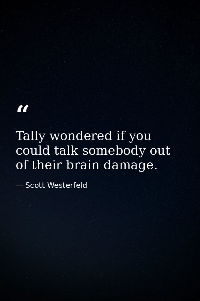 Tally wondered if you could talk somebody out of their brain damage. — Scott Westerfeld