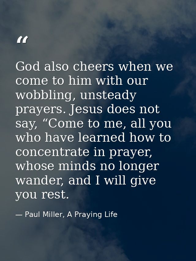 God also cheers when we come to him with our wobbling, unsteady prayers. Jesus does not say, “Come to me, all you who ha — Paul Miller, A Praying Life