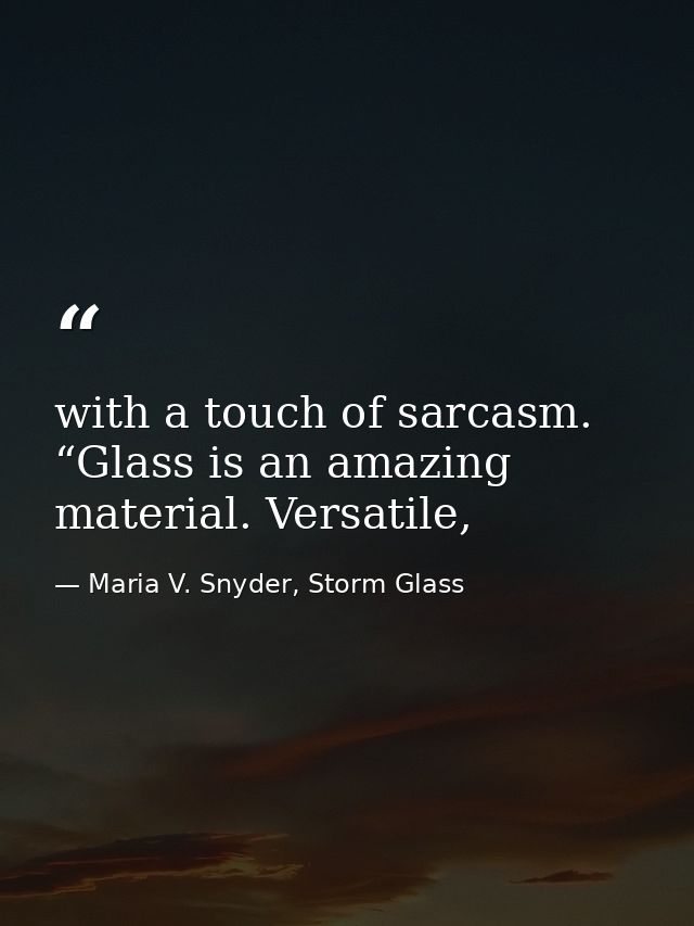 with a touch of sarcasm. “Glass is an amazing material. Versatile, — Maria V. Snyder, Storm Glass
