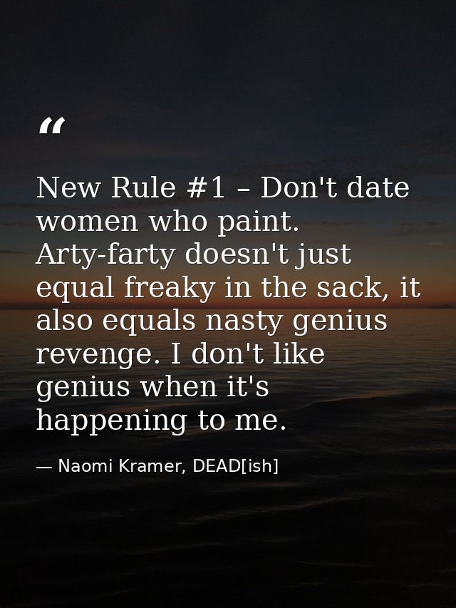 New Rule #1 – Don't date women who paint. Arty-farty doesn't just equal freaky in the sack, it also equals nasty genius  — Naomi Kramer, DEAD[ish]