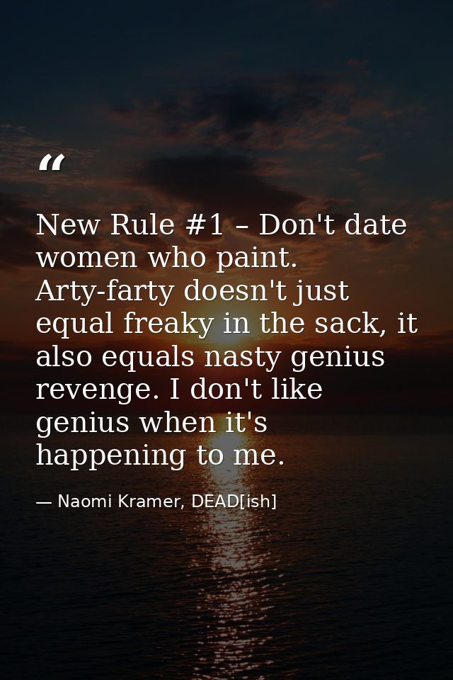 New Rule #1 – Don't date women who paint. Arty-farty doesn't just equal freaky in the sack, it also equals nasty genius  — Naomi Kramer, DEAD[ish]