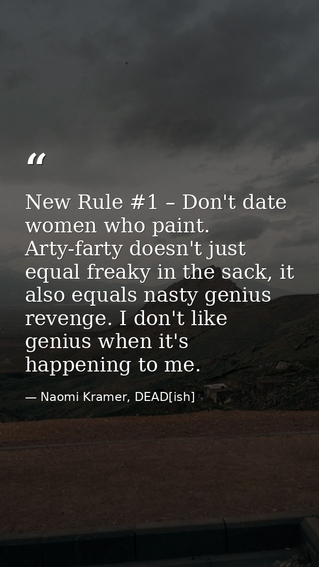 New Rule #1 – Don't date women who paint. Arty-farty doesn't just equal freaky in the sack, it also equals nasty genius  — Naomi Kramer, DEAD[ish]