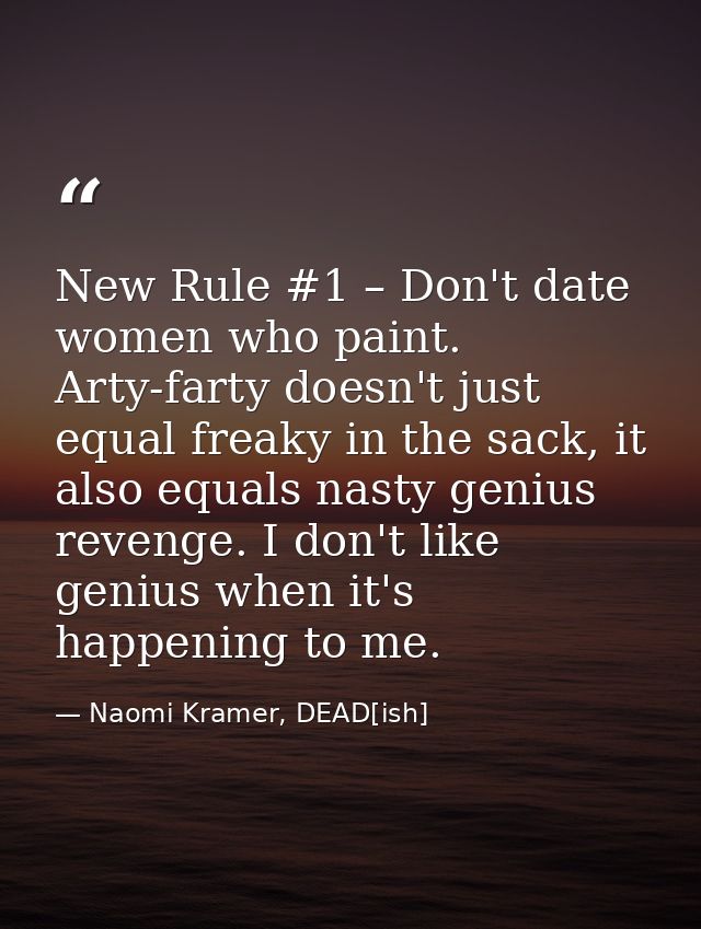 New Rule #1 – Don't date women who paint. Arty-farty doesn't just equal freaky in the sack, it also equals nasty genius  — Naomi Kramer, DEAD[ish]