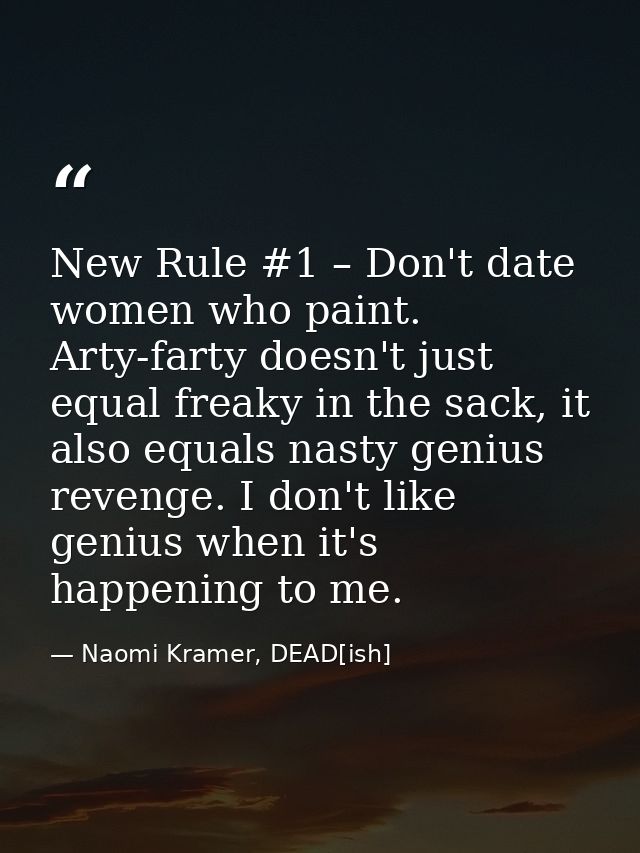 New Rule #1 – Don't date women who paint. Arty-farty doesn't just equal freaky in the sack, it also equals nasty genius  — Naomi Kramer, DEAD[ish]