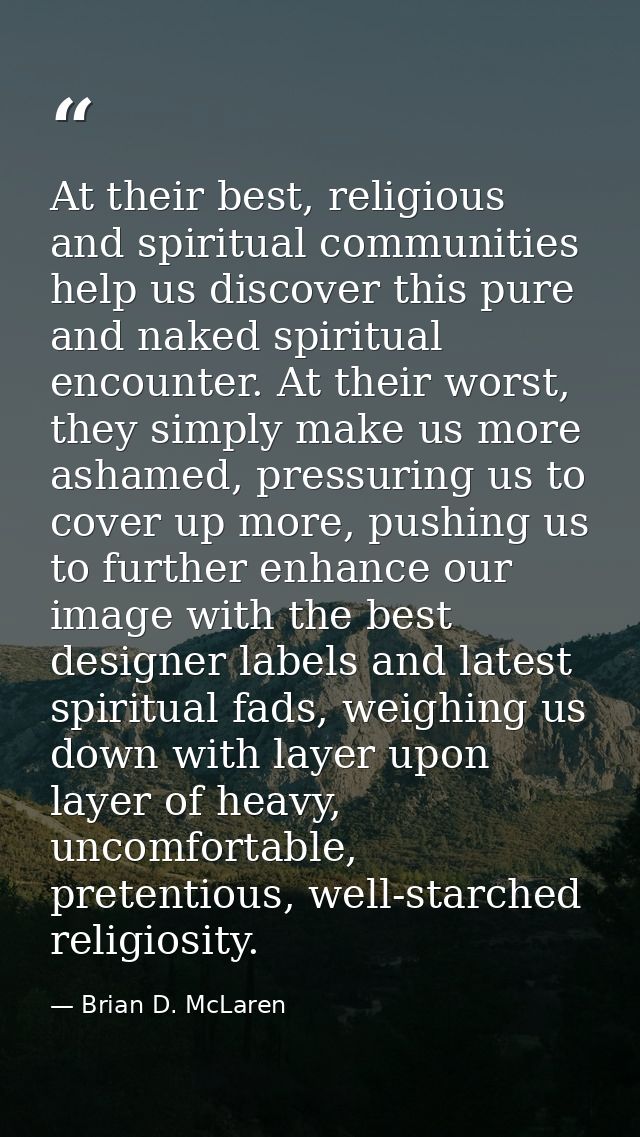 At their best, religious and spiritual communities help us discover this pure and naked spiritual encounter. At their wo — Brian D. McLaren