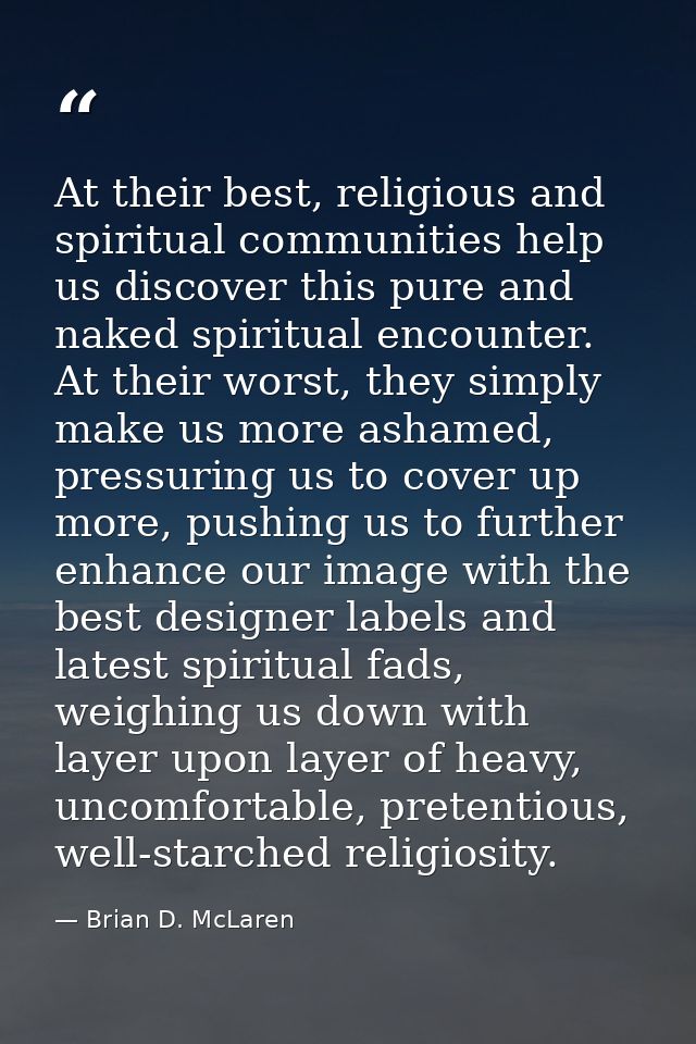 At their best, religious and spiritual communities help us discover this pure and naked spiritual encounter. At their wo — Brian D. McLaren