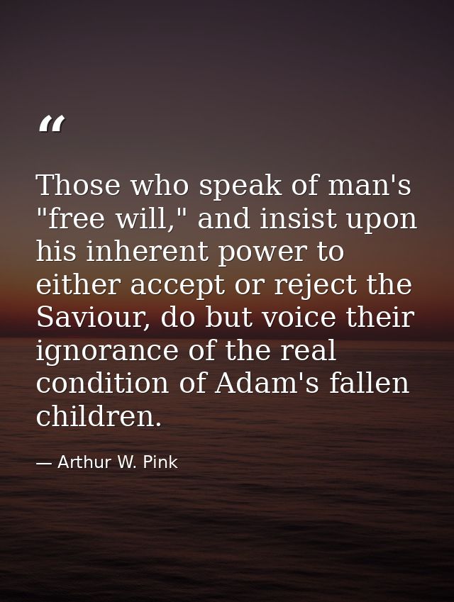 Those who speak of man's "free will," and insist upon his inherent power to either accept or reject the Saviour, do but  — Arthur W. Pink