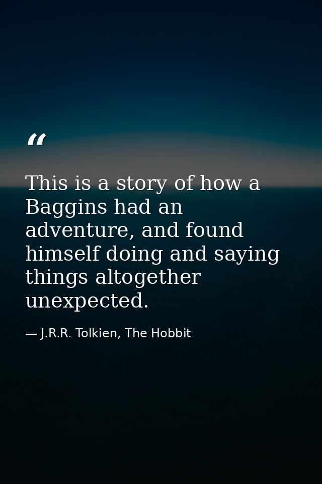 This is a story of how a Baggins had an adventure, and found himself doing and saying things altogether unexpected. — J.R.R. Tolkien, The Hobbit