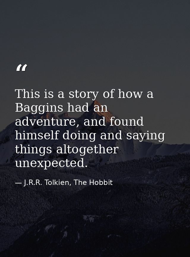 This is a story of how a Baggins had an adventure, and found himself doing and saying things altogether unexpected. — J.R.R. Tolkien, The Hobbit