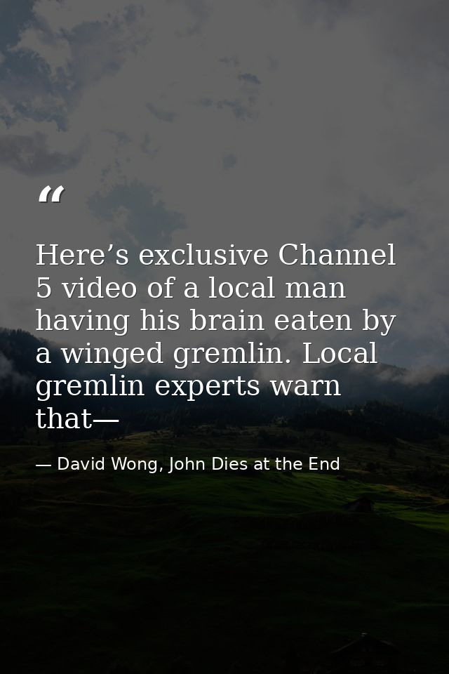 Here’s exclusive Channel 5 video of a local man having his brain eaten by a winged gremlin. Local gremlin experts warn t — David Wong, John Dies at the End