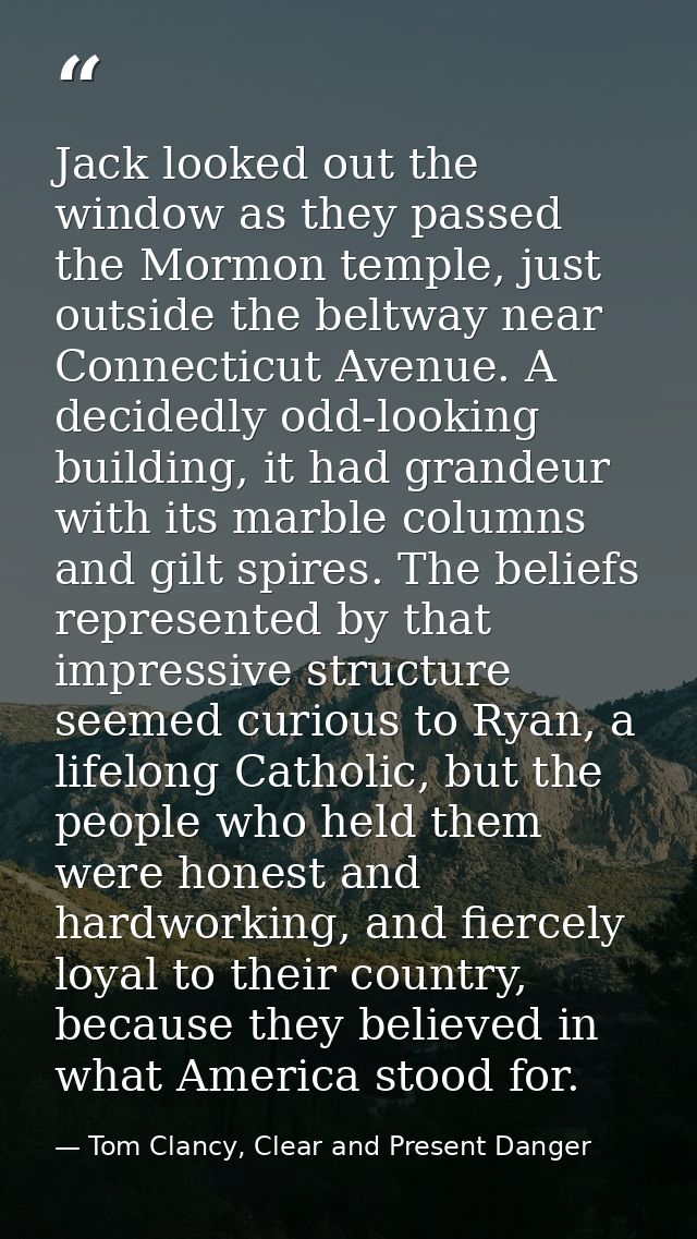 Jack looked out the window as they passed the Mormon temple, just outside the beltway near Connecticut Avenue. A decided — Tom Clancy, Clear and Present Danger