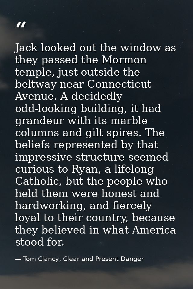Jack looked out the window as they passed the Mormon temple, just outside the beltway near Connecticut Avenue. A decided — Tom Clancy, Clear and Present Danger