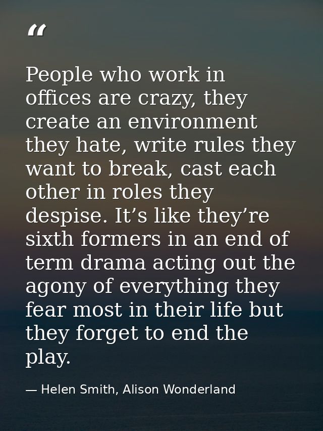 People who work in offices are crazy, they create an environment they hate, write rules they want to break, cast each ot — Helen Smith, Alison Wonderland