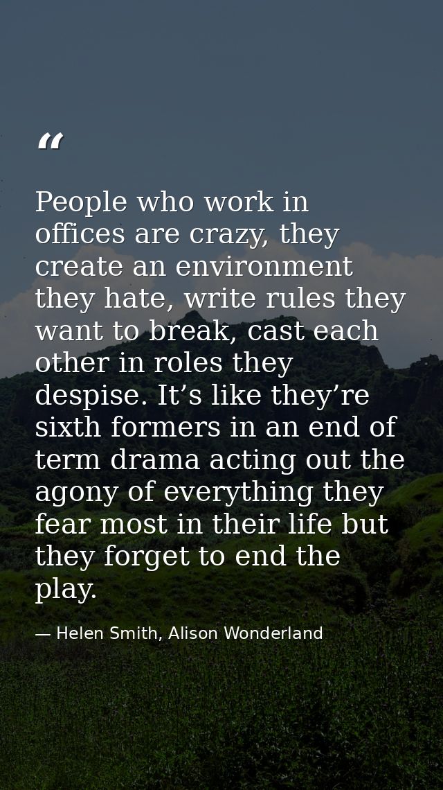 People who work in offices are crazy, they create an environment they hate, write rules they want to break, cast each ot — Helen Smith, Alison Wonderland
