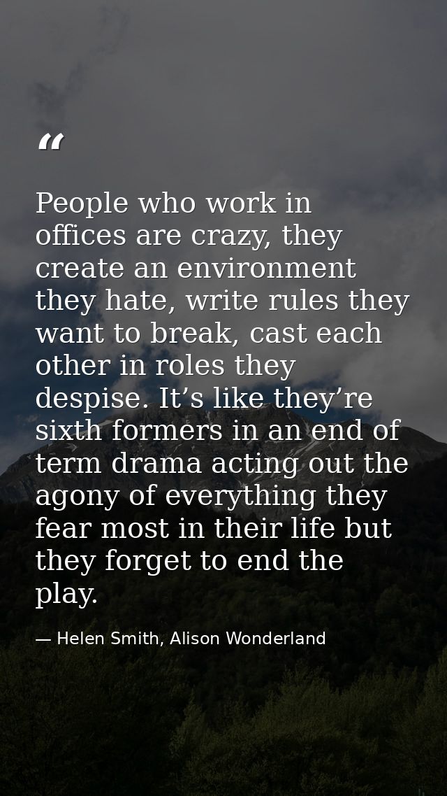 People who work in offices are crazy, they create an environment they hate, write rules they want to break, cast each ot — Helen Smith, Alison Wonderland