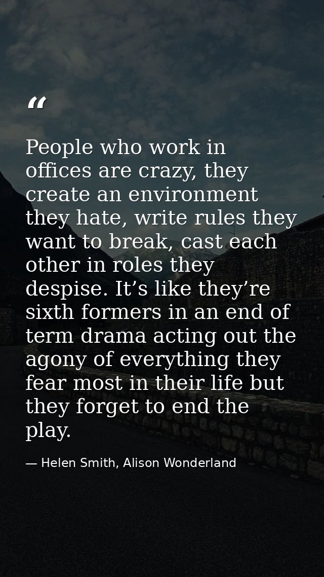 People who work in offices are crazy, they create an environment they hate, write rules they want to break, cast each ot — Helen Smith, Alison Wonderland