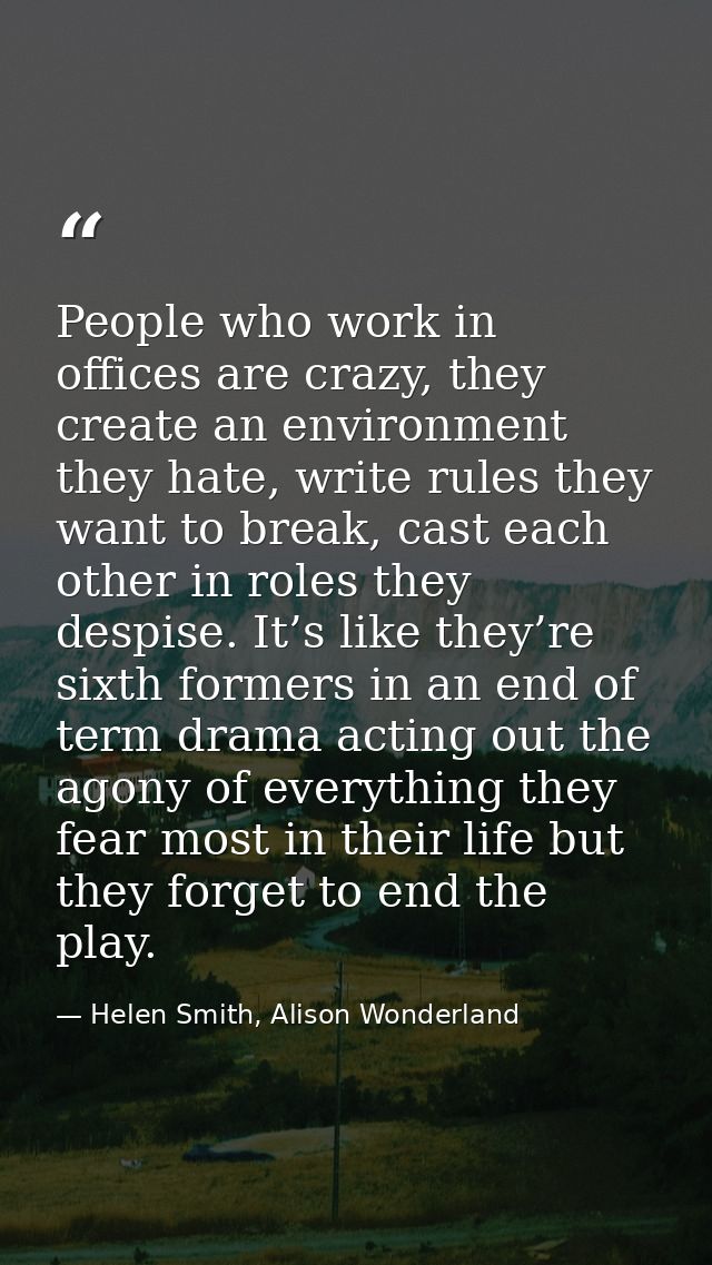 People who work in offices are crazy, they create an environment they hate, write rules they want to break, cast each ot — Helen Smith, Alison Wonderland