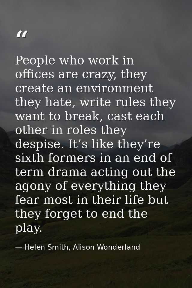 People who work in offices are crazy, they create an environment they hate, write rules they want to break, cast each ot — Helen Smith, Alison Wonderland