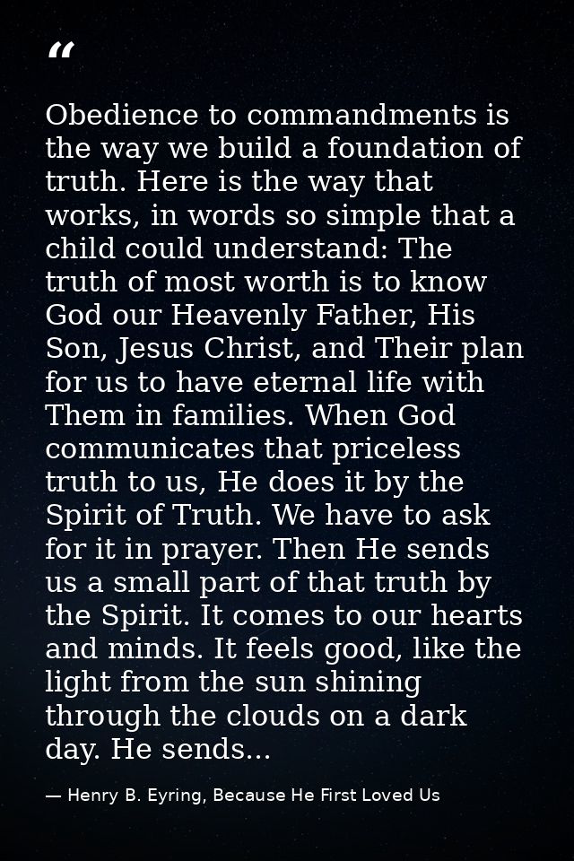 Obedience to commandments is the way we build a foundation of truth. Here is the way that works, in words so simple that — Henry B. Eyring, Because He First Loved Us