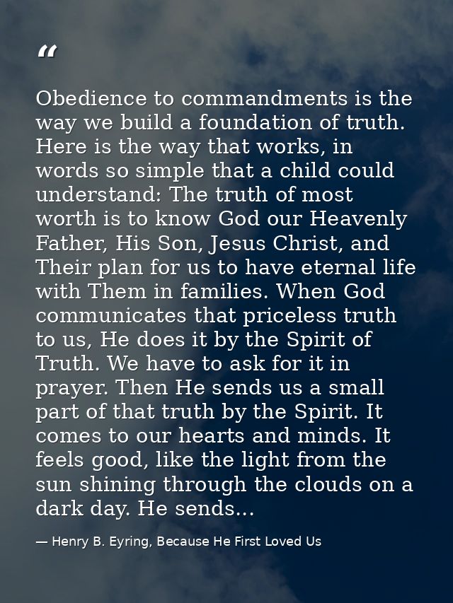 Obedience to commandments is the way we build a foundation of truth. Here is the way that works, in words so simple that — Henry B. Eyring, Because He First Loved Us