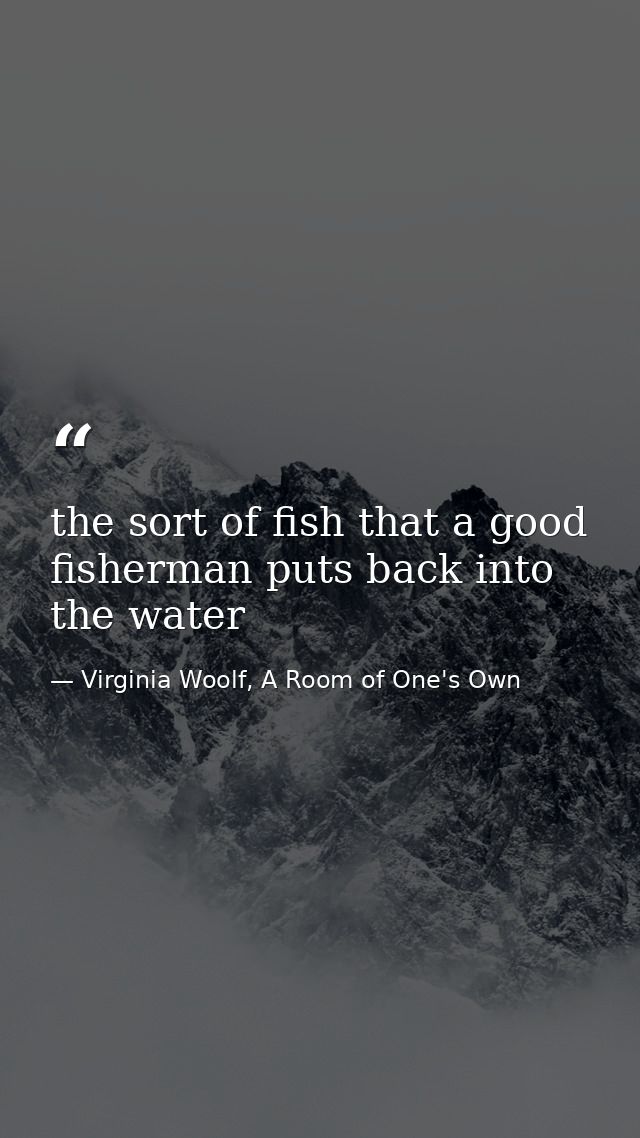the sort of fish that a good fisherman puts back into the water — Virginia Woolf, A Room of One's Own