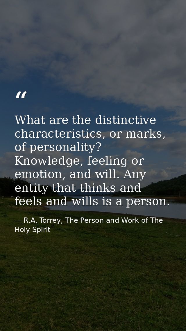 What are the distinctive characteristics, or marks, of personality? Knowledge, feeling or emotion, and will. Any entity  — R.A. Torrey, The Person and Work of The Holy Spirit