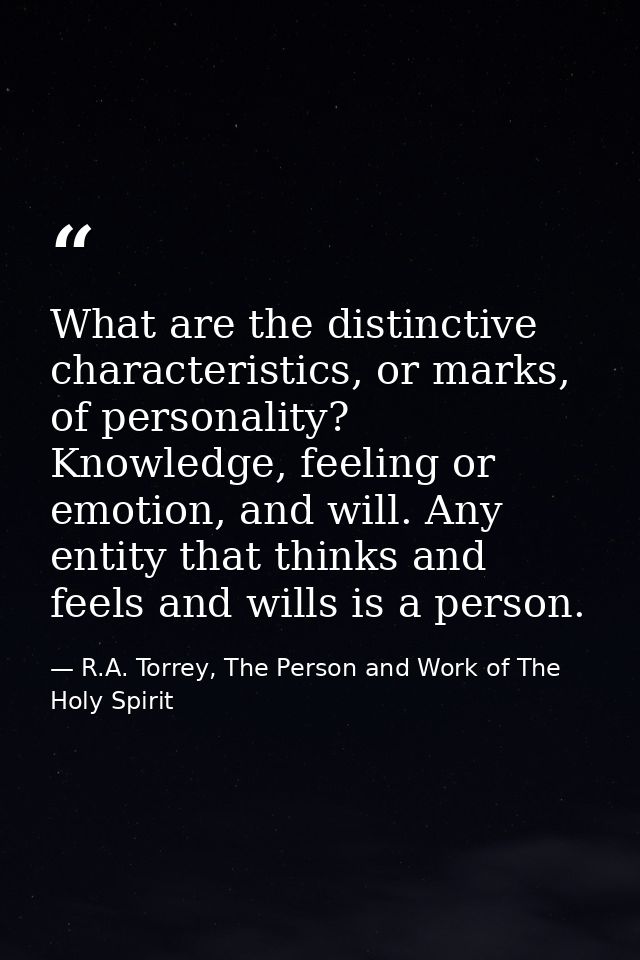 What are the distinctive characteristics, or marks, of personality? Knowledge, feeling or emotion, and will. Any entity  — R.A. Torrey, The Person and Work of The Holy Spirit