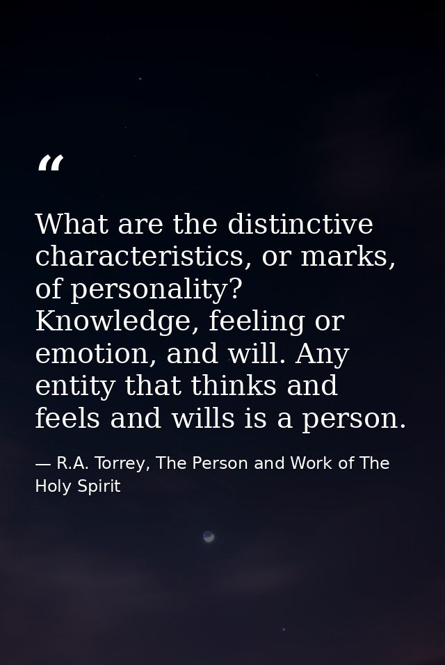What are the distinctive characteristics, or marks, of personality? Knowledge, feeling or emotion, and will. Any entity  — R.A. Torrey, The Person and Work of The Holy Spirit