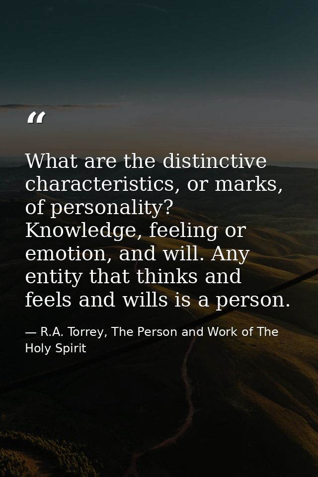 What are the distinctive characteristics, or marks, of personality? Knowledge, feeling or emotion, and will. Any entity  — R.A. Torrey, The Person and Work of The Holy Spirit