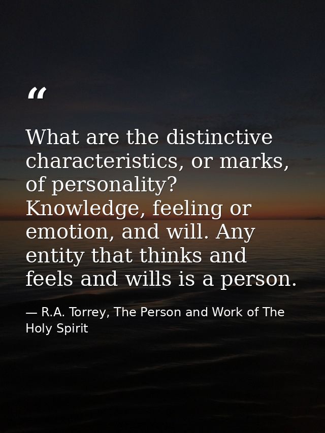 What are the distinctive characteristics, or marks, of personality? Knowledge, feeling or emotion, and will. Any entity  — R.A. Torrey, The Person and Work of The Holy Spirit