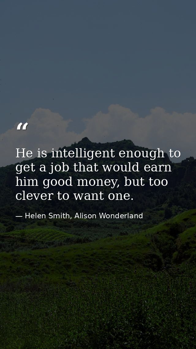 He is intelligent enough to get a job that would earn him good money, but too clever to want one. — Helen Smith, Alison Wonderland