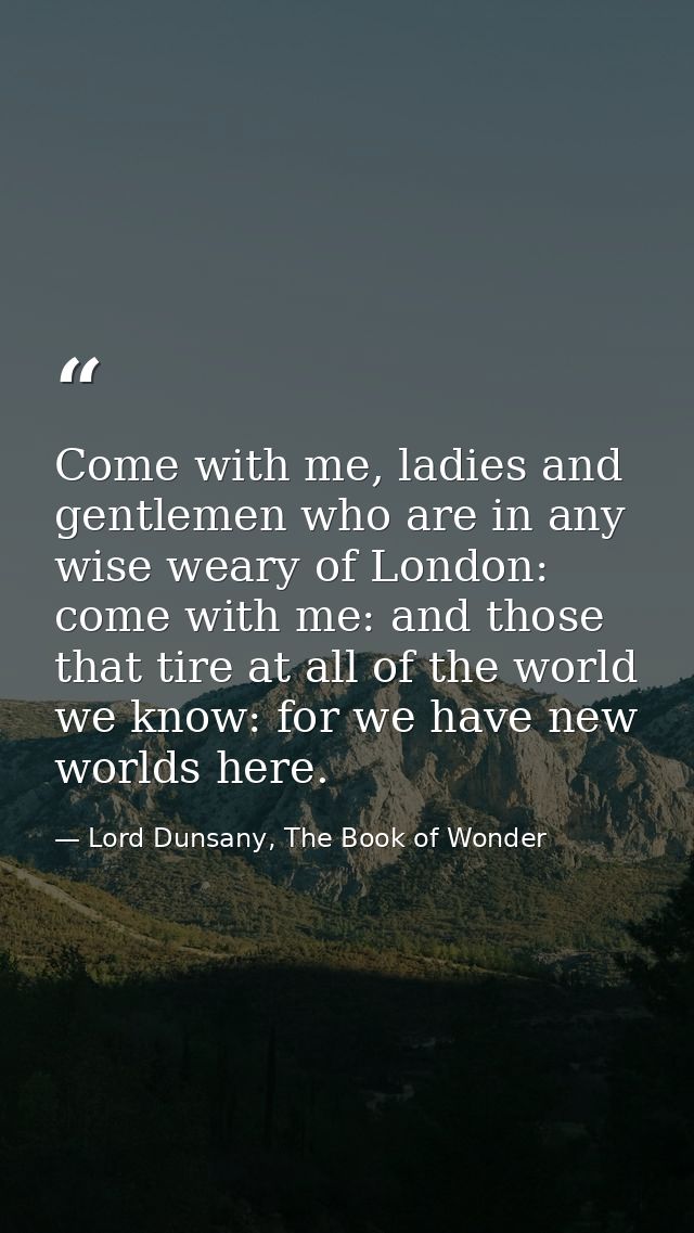 Come with me, ladies and gentlemen who are in any wise weary of London: come with me: and those that tire at all of the  — Lord Dunsany, The Book of Wonder