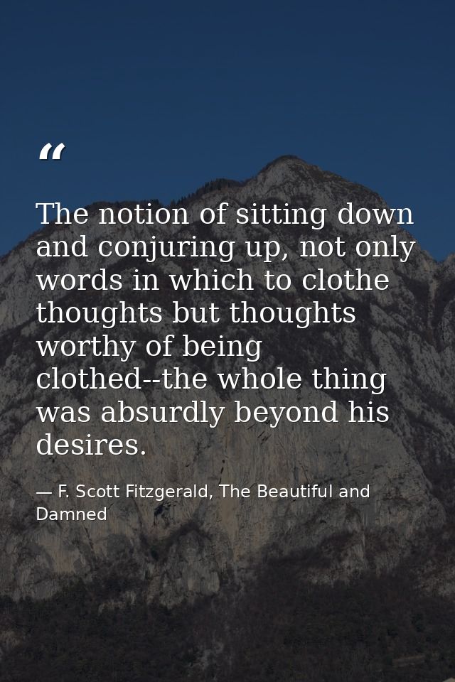 The notion of sitting down and conjuring up, not only words in which to clothe thoughts but thoughts worthy of being clo — F. Scott Fitzgerald, The Beautiful and Damned