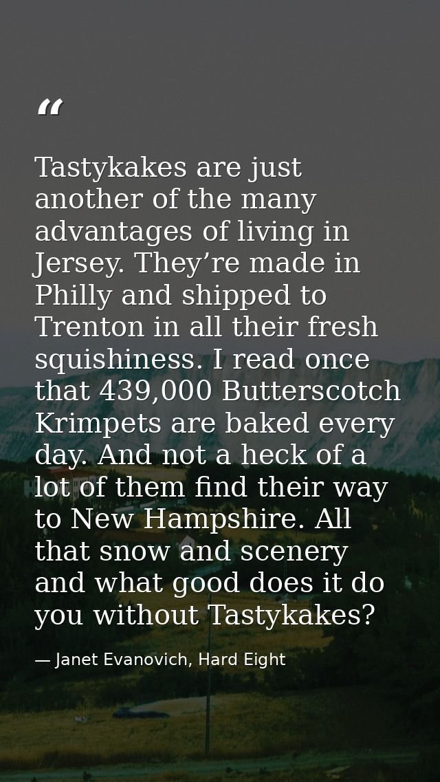 Tastykakes are just another of the many advantages of living in Jersey. They’re made in Philly and shipped to Trenton in — Janet Evanovich, Hard Eight