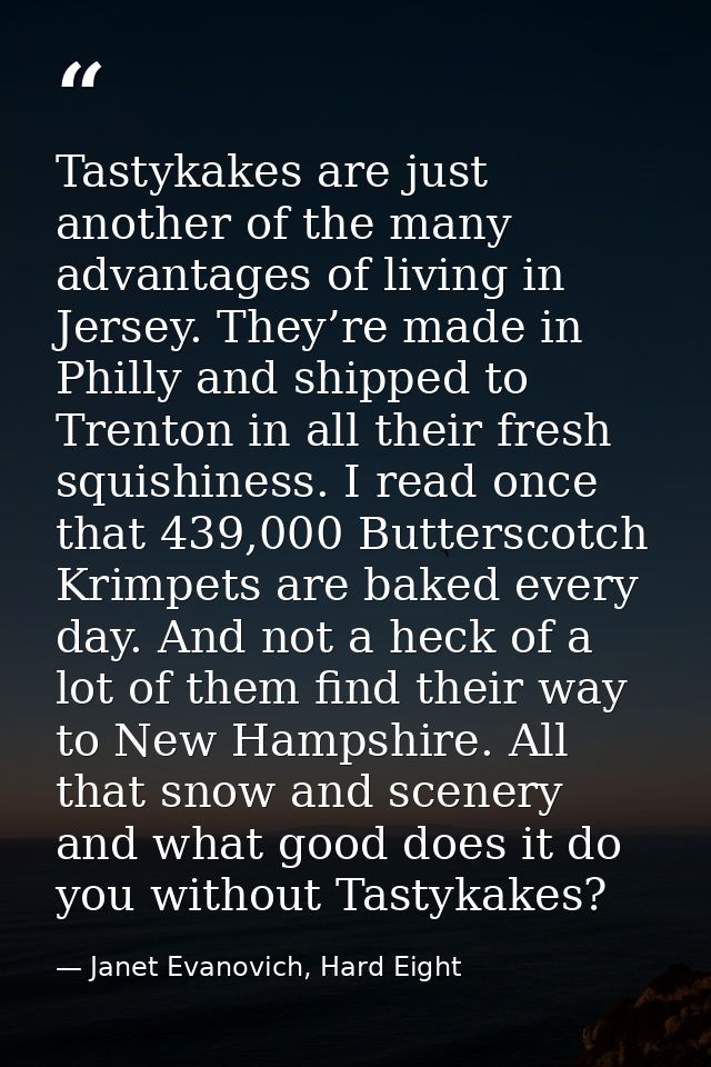 Tastykakes are just another of the many advantages of living in Jersey. They’re made in Philly and shipped to Trenton in — Janet Evanovich, Hard Eight