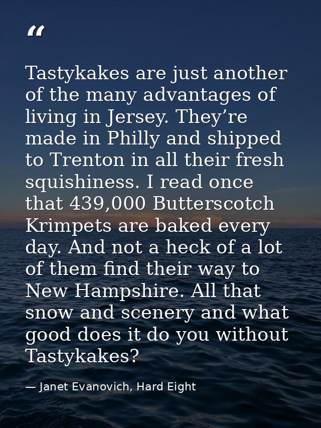Tastykakes are just another of the many advantages of living in Jersey. They’re made in Philly and shipped to Trenton in — Janet Evanovich, Hard Eight