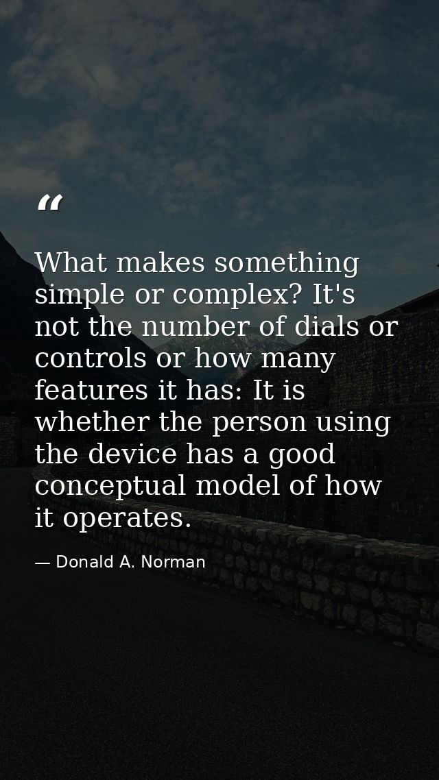 What makes something simple or complex? It's not the number of dials or controls or how many features it has: It is whet — Donald A. Norman