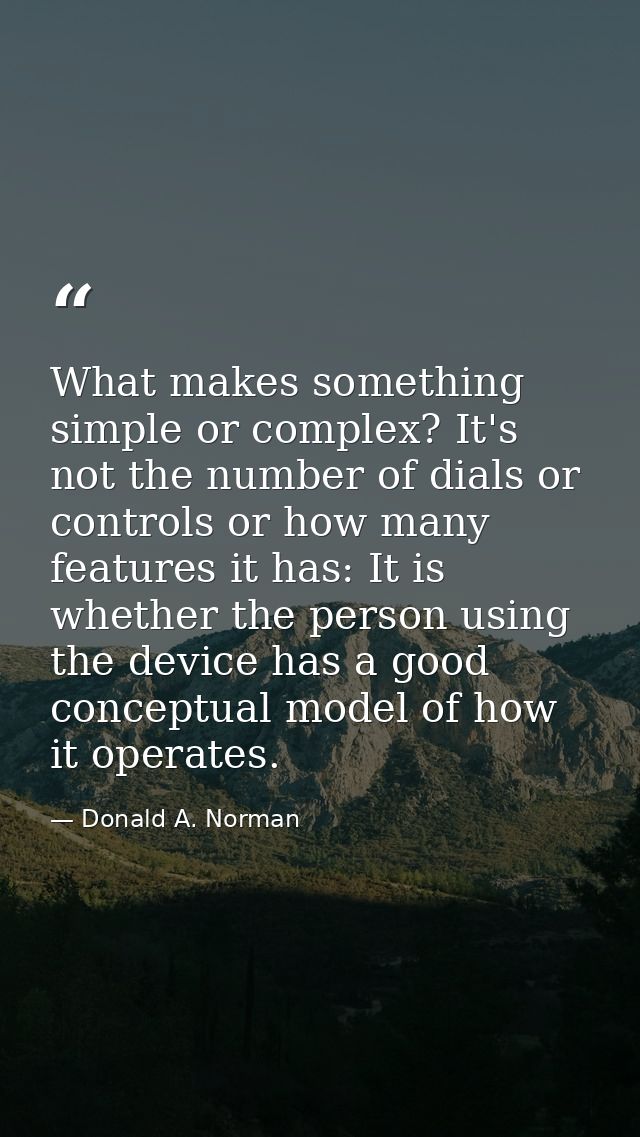 What makes something simple or complex? It's not the number of dials or controls or how many features it has: It is whet — Donald A. Norman
