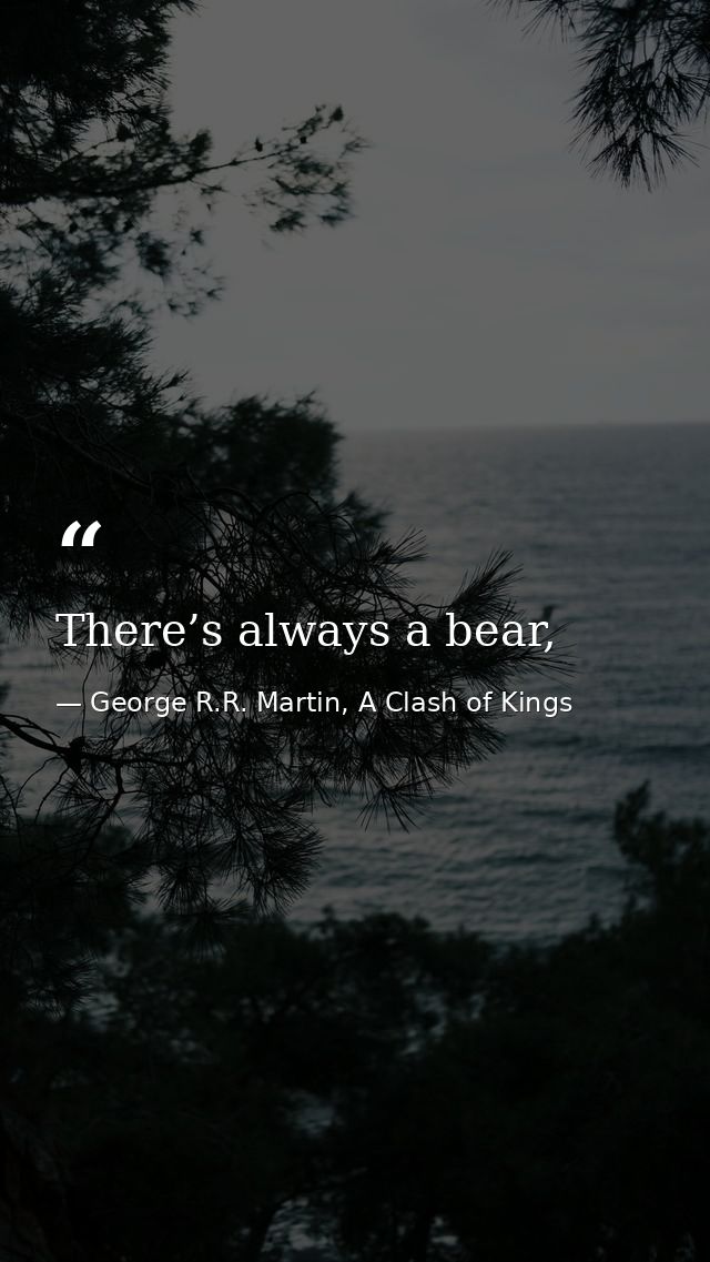 There’s always a bear, — George R.R. Martin, A Clash of Kings