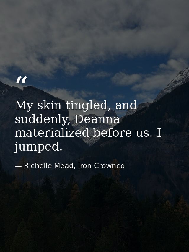 My skin tingled, and suddenly, Deanna materialized before us. I jumped. — Richelle Mead, Iron Crowned