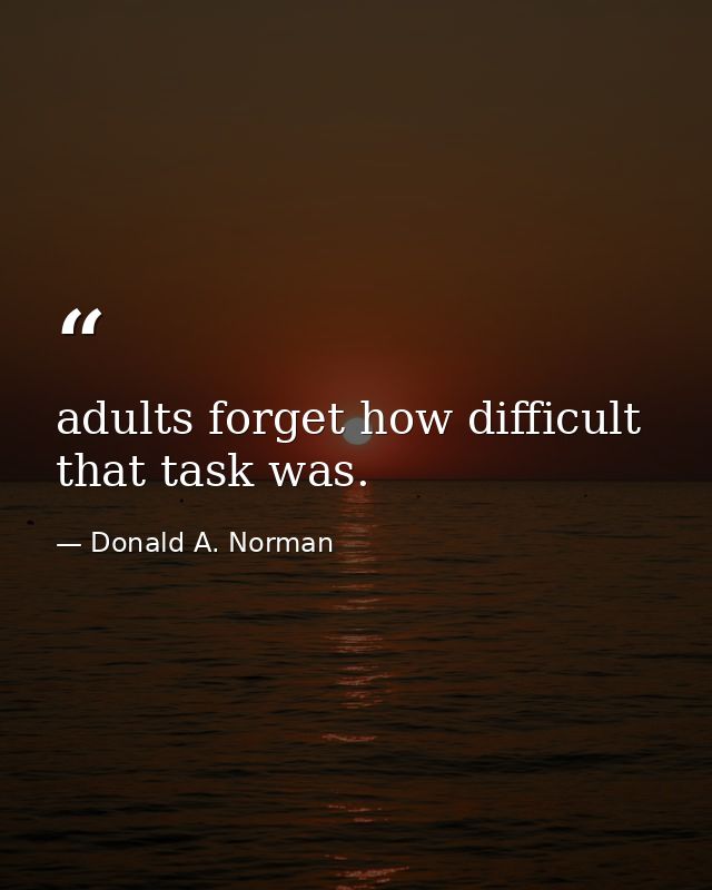 adults forget how difficult that task was. — Donald A. Norman