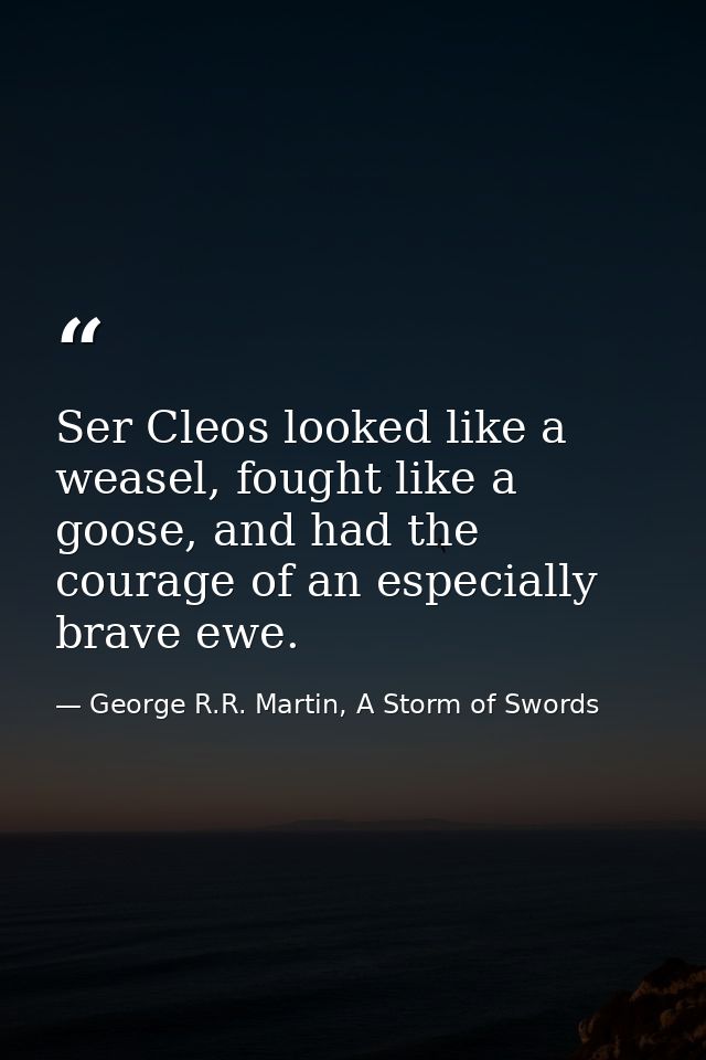 Ser Cleos looked like a weasel, fought like a goose, and had the courage of an especially brave ewe. — George R.R. Martin, A Storm of Swords