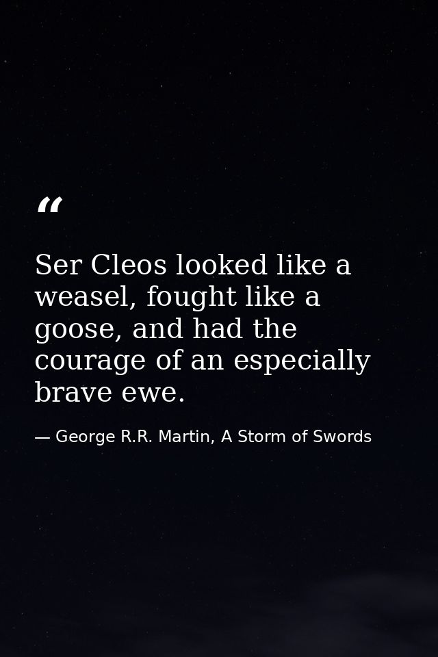 Ser Cleos looked like a weasel, fought like a goose, and had the courage of an especially brave ewe. — George R.R. Martin, A Storm of Swords